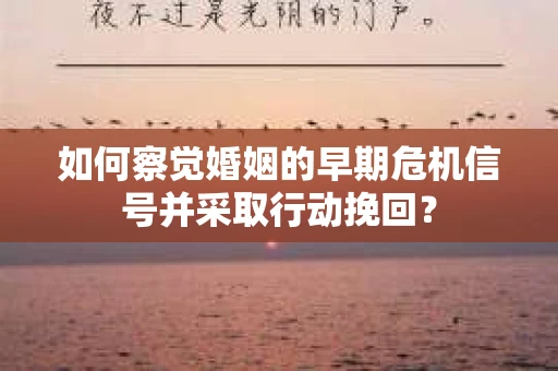 如何察觉婚姻的早期危机信号并采取行动挽回？