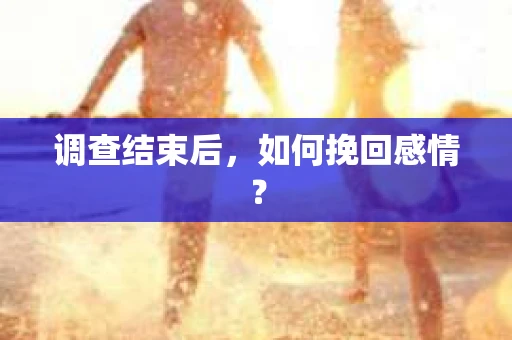 调查结束后，如何挽回感情？