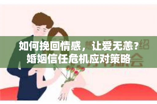 如何挽回情感，让爱无恙？婚姻信任危机应对策略