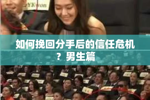 如何挽回分手后的信任危机?男生篇 如何挽回分手后的信任危机?男生篇
