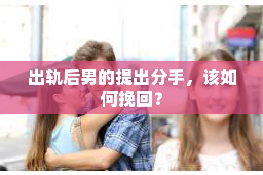 出轨后男的提出分手，该如何挽回？