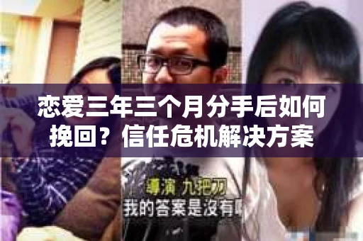 恋爱三年三个月分手后如何挽回？信任危机解决方案