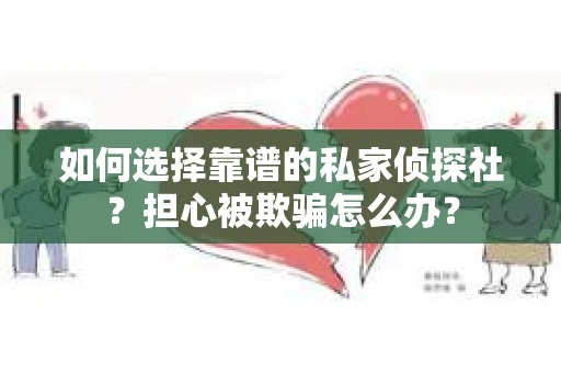 如何选择靠谱的私家侦探社？担心被欺骗怎么办？