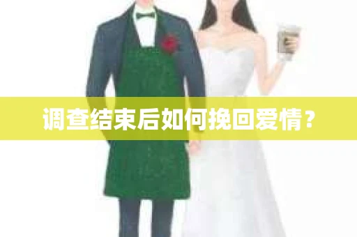 调查结束后如何挽回爱情？