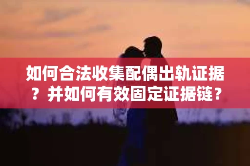 如何合法收集配偶出轨证据？并如何有效固定证据链？