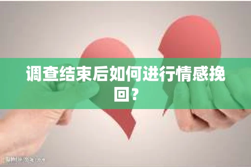 调查结束后如何进行情感挽回？