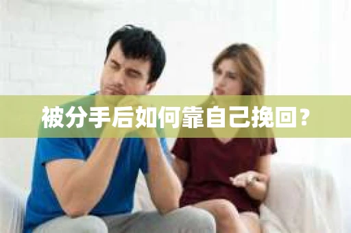 被分手后如何靠自己挽回？