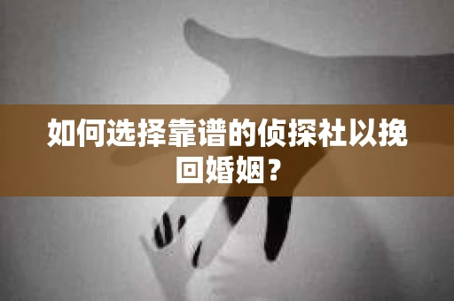 如何选择靠谱的侦探社以挽回婚姻? 如何选择靠谱的侦探社以挽回婚姻?