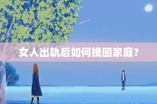 女人出轨后如何挽回家庭？