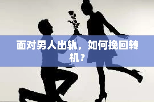 面对男人出轨，如何挽回转机？