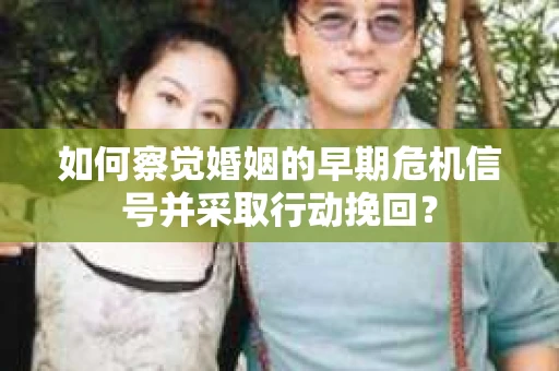 如何察觉婚姻的早期危机信号并采取行动挽回？