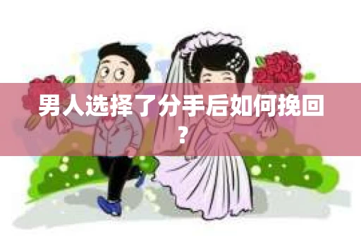 男人选择了分手后如何挽回？