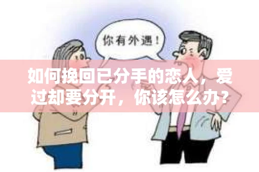 如何挽回已分手的恋人，爱过却要分开，你该怎么办？