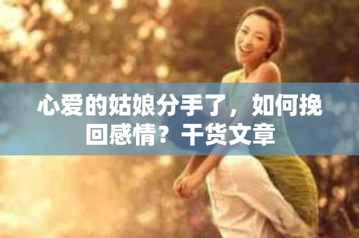 心爱的姑娘分手了，如何挽回感情？干货文章