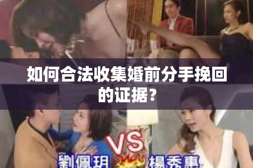 如何合法收集婚前分手挽回的证据? 如何合法收集婚前分手挽回的证据?