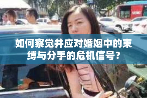 如何察觉并应对婚姻中的束缚与分手的危机信号？