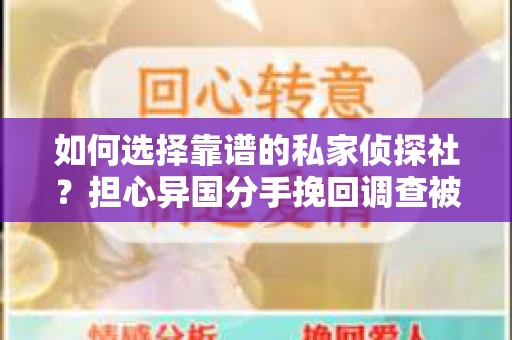 如何选择靠谱的私家侦探社？担心异国分手挽回调查被欺骗怎么办？