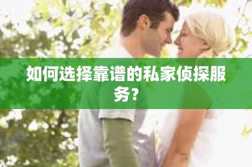 如何选择靠谱的私家侦探服务？