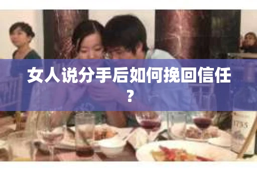 女人说分手后如何挽回信任？