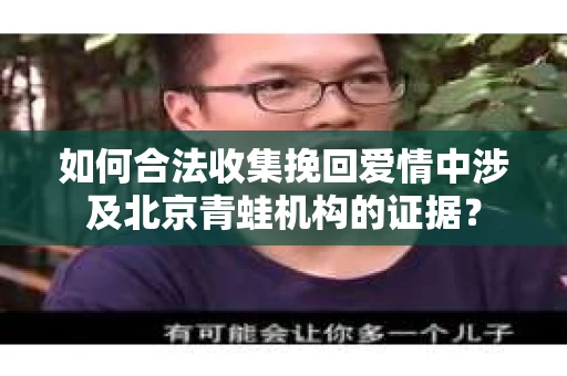 如何合法收集挽回爱情中涉及北京青蛙机构的证据？