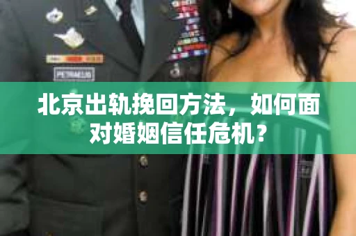 北京出轨挽回方法，如何面对婚姻信任危机？