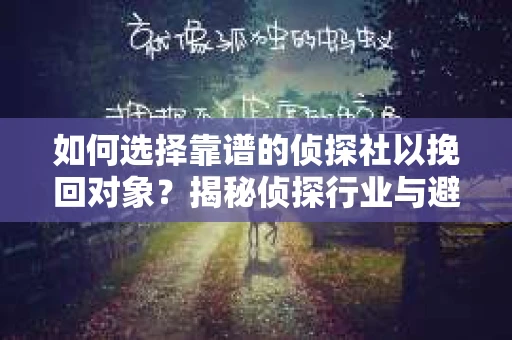如何选择靠谱的侦探社以挽回对象？揭秘侦探行业与避坑指南