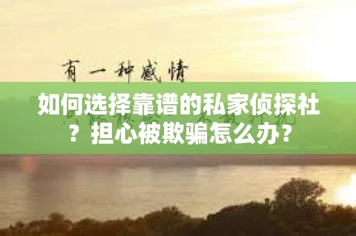 如何选择靠谱的私家侦探社?担心被欺骗怎么办? 如何选择靠谱的私家侦探社?担心被欺骗怎么办?