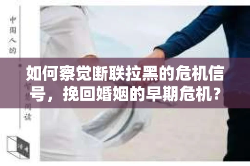 如何察觉断联拉黑的危机信号，挽回婚姻的早期危机？