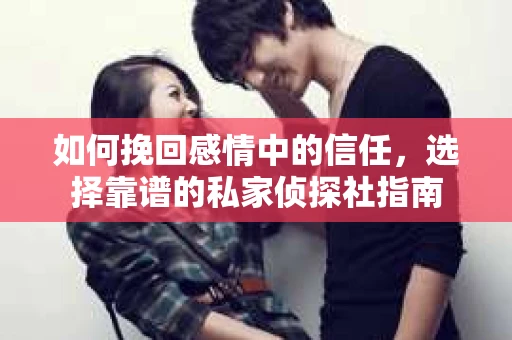 如何挽回感情中的信任，选择靠谱的私家侦探社指南