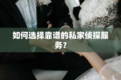 如何选择靠谱的私家侦探服务？