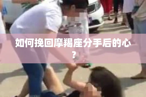 如何挽回摩羯座分手后的心？