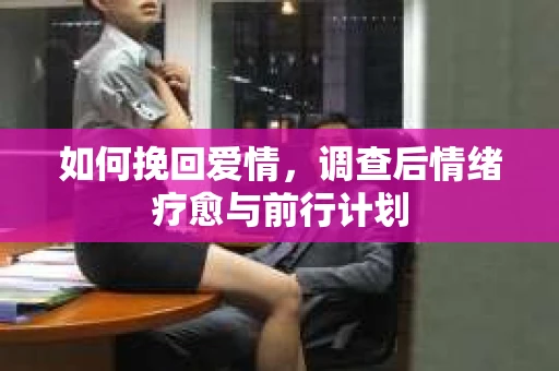 如何挽回爱情，调查后情绪疗愈与前行计划