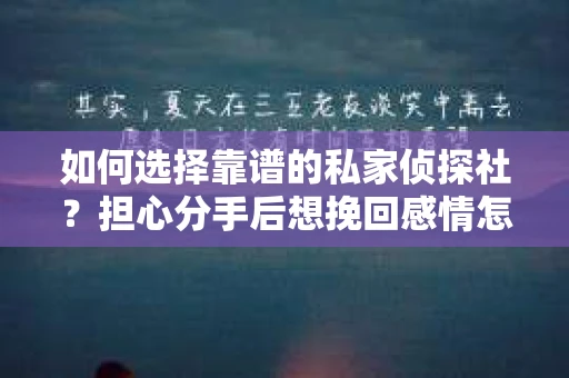 如何选择靠谱的私家侦探社？担心分手后想挽回感情怎么办？