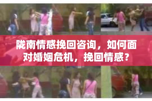 陇南情感挽回咨询，如何面对婚姻危机，挽回情感？