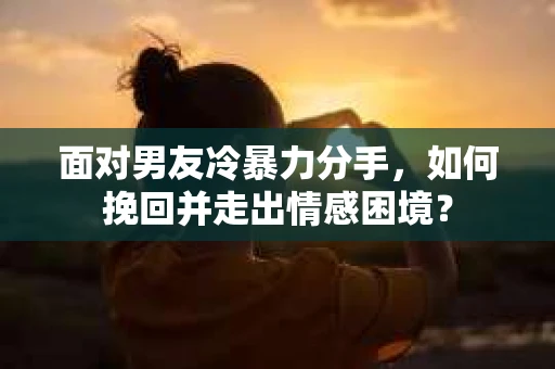 面对男友冷暴力分手，如何挽回并走出情感困境？