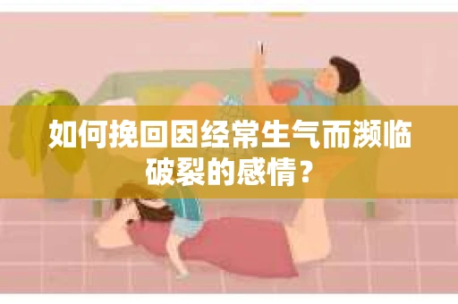 如何挽回因经常生气而濒临破裂的感情？
