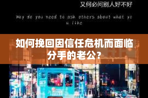 如何挽回因信任危机而面临分手的老公? 如何挽回因信任危机而面临分手的老公?