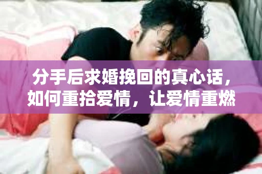 分手后求婚挽回的真心话，如何重拾爱情，让爱情重燃？