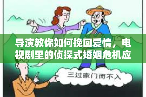 导演教你如何挽回爱情，电视剧里的侦探式婚姻危机应对法