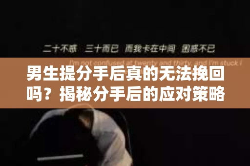 男生提分手后真的无法挽回吗？揭秘分手后的应对策略