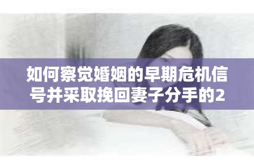 如何察觉婚姻的早期危机信号并采取挽回妻子分手的21天法则？