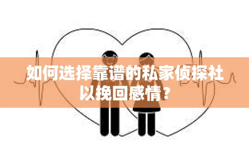 如何选择靠谱的私家侦探社以挽回感情？