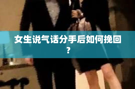 女生说气话分手后如何挽回？