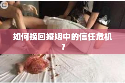 如何挽回婚姻中的信任危机？