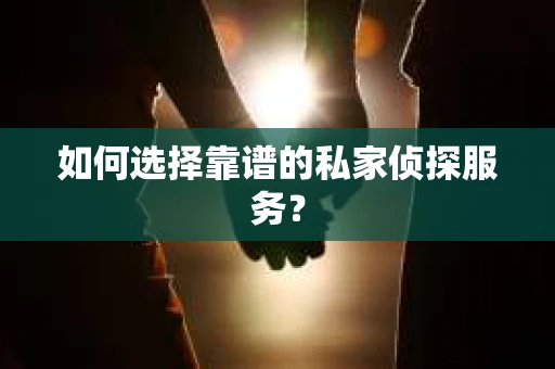 如何选择靠谱的私家侦探服务？