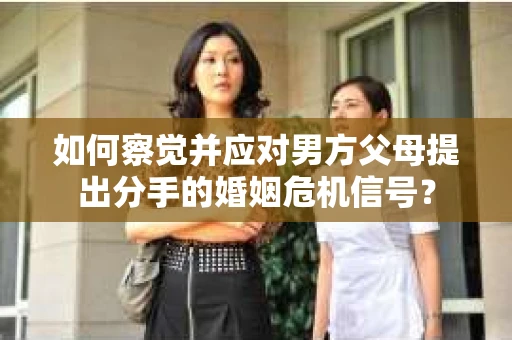 如何察觉并应对男方父母提出分手的婚姻危机信号？