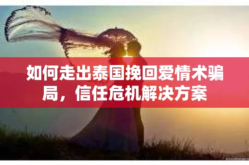 如何走出泰国挽回爱情术骗局，信任危机解决方案