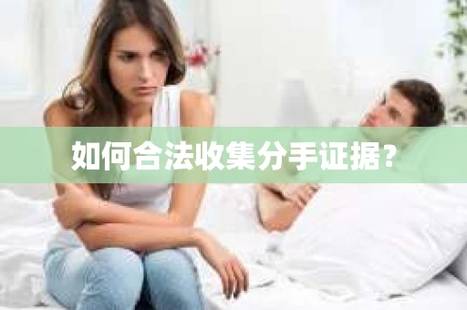 如何合法收集分手证据？