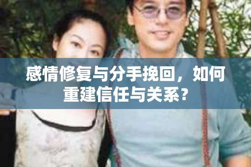 感情修复与分手挽回，如何重建信任与关系？