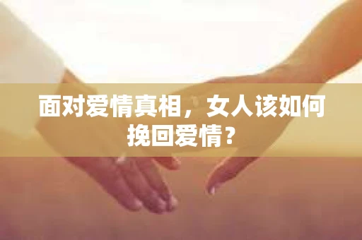面对爱情真相，女人该如何挽回爱情？